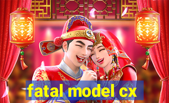 fatal model cx